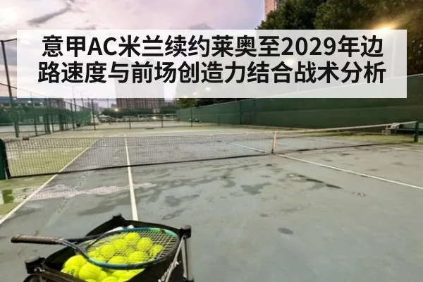 意甲AC米兰续约莱奥至2029年边路速度与前场创造力结合战术分析（kaiyun）
