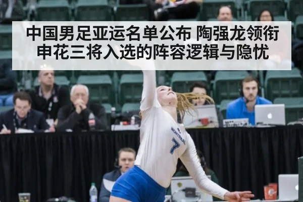 中国男足亚运名单公布 陶强龙领衔申花三将入选的阵容逻辑与隐忧（kaiyun）