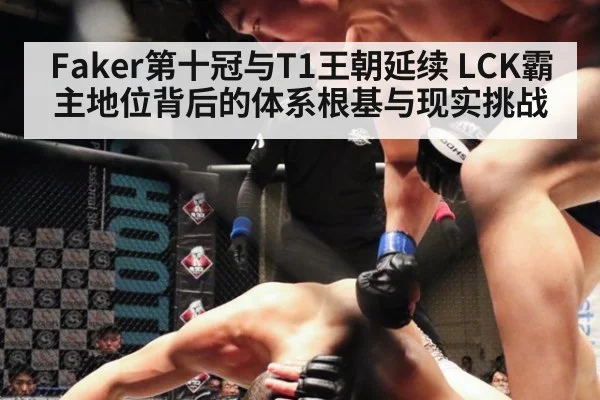 Faker第十冠与T1王朝延续 LCK霸主地位背后的体系根基与现实挑战（kaiyun）